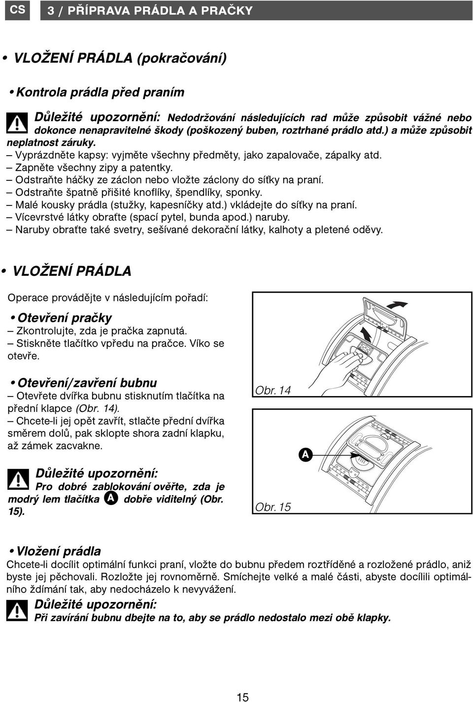 Odstraňte háčky ze záclon nebo vložte záclony do síťky na praní. Odstraňte špatně přišité knoflíky, špendlíky, sponky. Malé kousky prádla (stužky, kapesníčky atd.) vkládejte do síťky na praní.