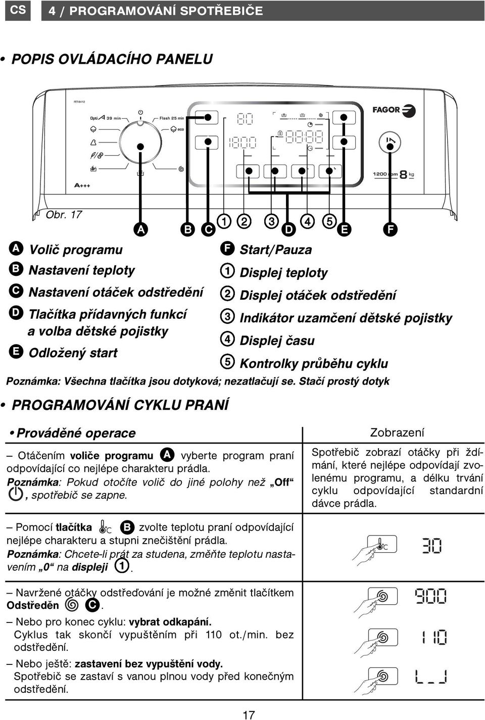 Stačí prostý dotyk PROGRAMOVÁNÍ CYKLU PRANÍ A B C 1 2 3 4 5 D F 1 2 3 4 5 E Start/Pauza Displej teploty Displej otáček odstředění Indikátor uzamčení dětské pojistky Displej času Kontrolky průběhu