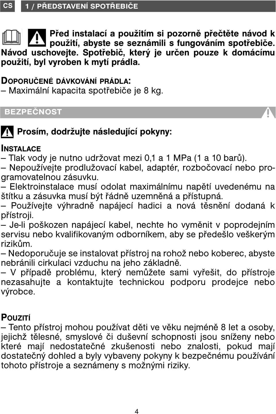 BEZPEČNOST Prosím, dodržujte následující pokyny: INSTALACE Tlak vody je nutno udržovat mezi 0,1 a 1 MPa (1 a 10 barů).