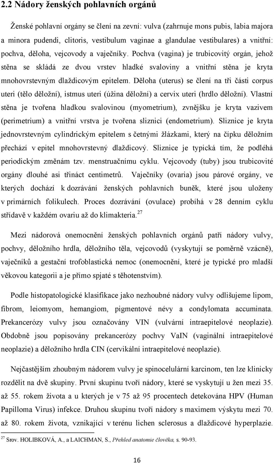 Pochva (vagina) je trubicovitý orgán, jehoţ stěna se skládá ze dvou vrstev hladké svaloviny a vnitřní stěna je kryta mnohovrstevným dlaţdicovým epitelem.