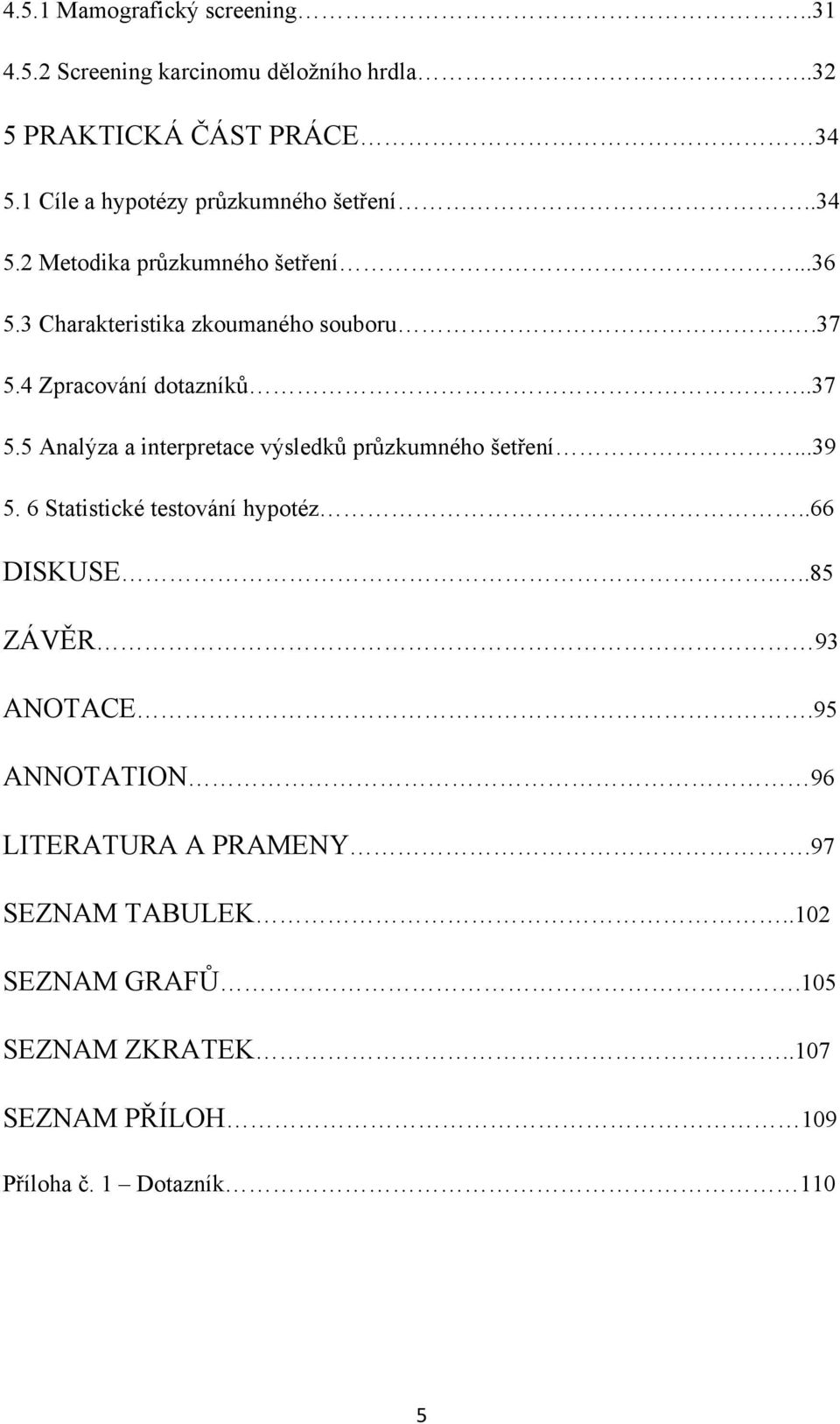 4 Zpracování dotazníků..37 5.5 Analýza a interpretace výsledků průzkumného šetření...39 5. 6 Statistické testování hypotéz.