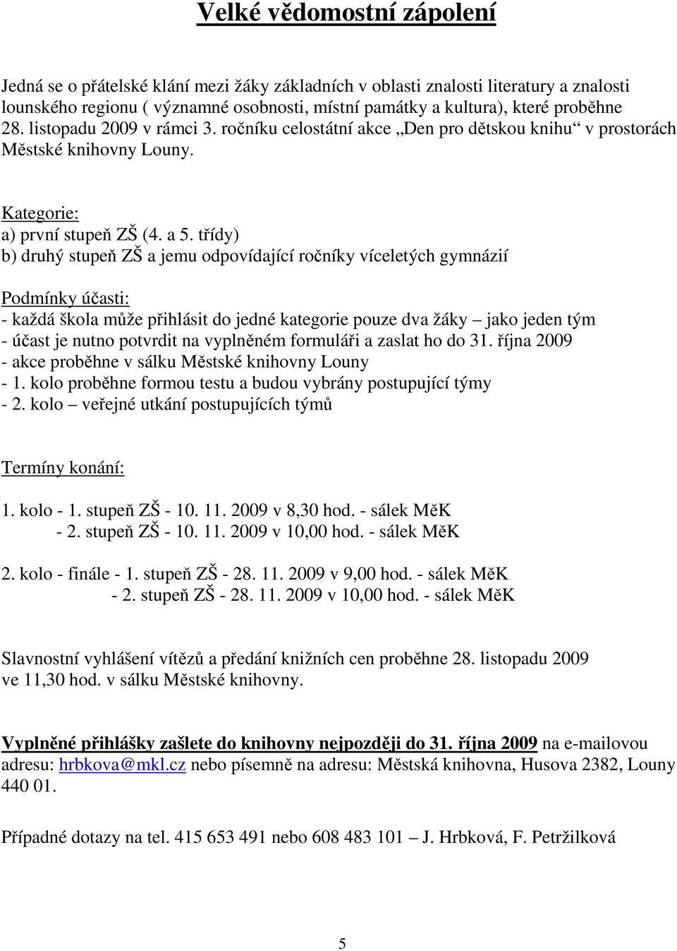 třídy) b) druhý stupeň ZŠ a jemu odpovídající ročníky víceletých gymnázií Podmínky účasti: - každá škola může přihlásit do jedné kategorie pouze dva žáky jako jeden tým - účast je nutno potvrdit na