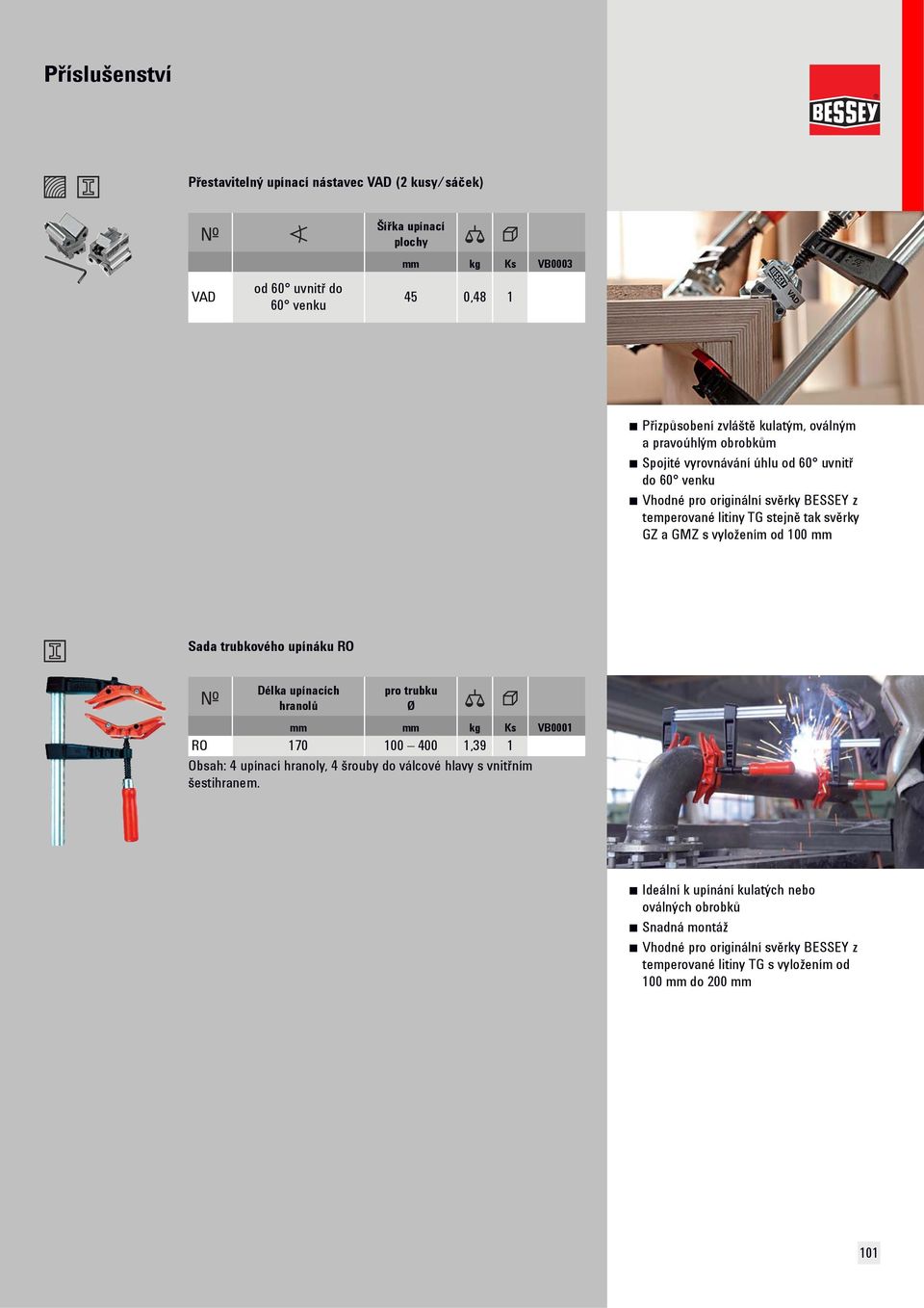 Sada trubkového upínáku RO Délka upínacích hranolů pro trubku Ø mm mm kg Ks VB0001 RO 170 100 400 1,39 1 Obsah: 4 upínací hranoly, 4 šrouby do válcové hlavy s vnitřním