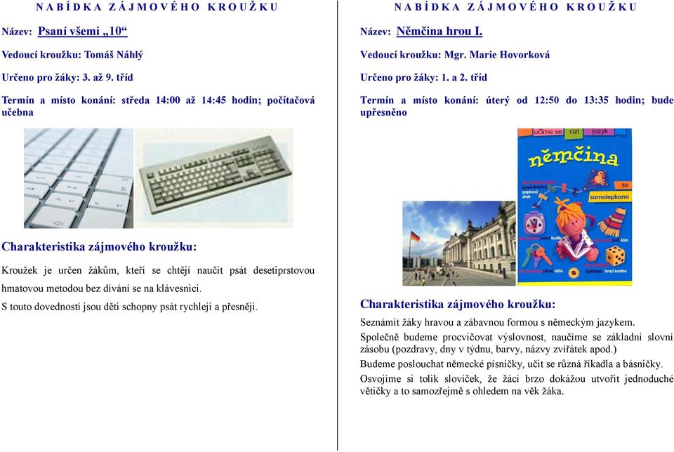 tříd Termín a místo konání: úterý od 12:50 do 13:35 hodin; bude upřesněno Kroužek je určen žákům, kteří se chtějí naučit psát desetiprstovou hmatovou metodou bez dívání se na klávesnici.