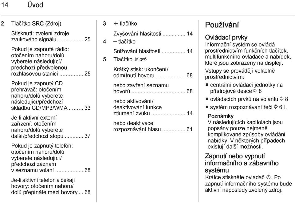 .. 37 Pokud je zapnutý telefon: otočením nahoru/dolů vyberete následující/ předchozí záznam v seznamu volání... 68 Je-li aktivní telefon a čekají hovory: otočením nahoru/ dolů přepínáte mezi hovory.