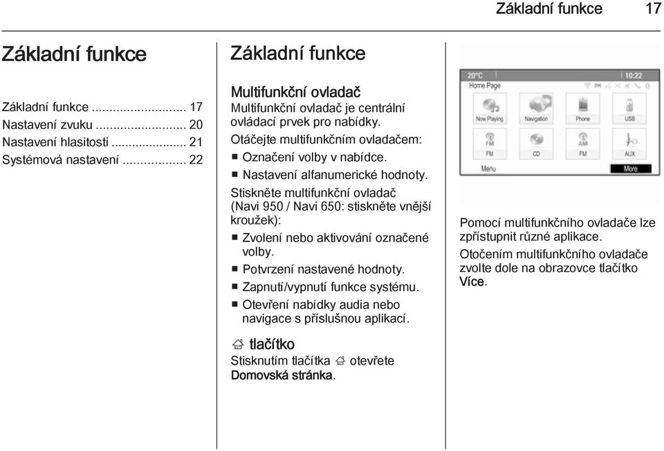 Nastavení alfanumerické hodnoty. Stiskněte multifunkční ovladač (Navi 950 / Navi 650: stiskněte vnější kroužek): Zvolení nebo aktivování označené volby. Potvrzení nastavené hodnoty.