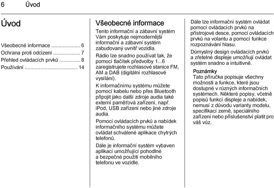 Rádio lze snadno používat tak, že pomocí tlačítek předvolby 1...6 zaregistrujete rozhlasové stanice FM, AM a DAB (digitální rozhlasové vysílání).