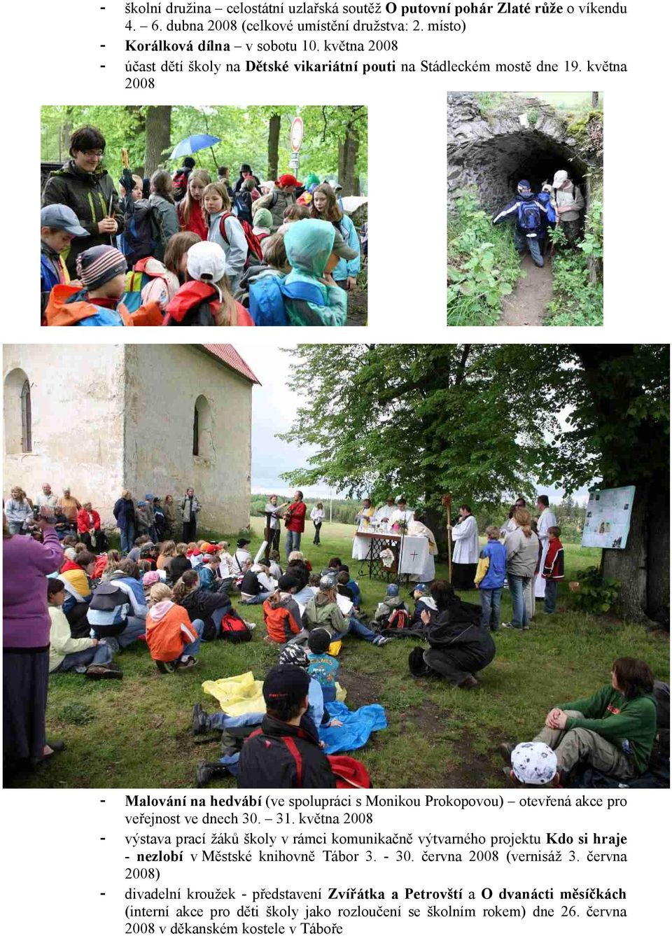 května 2008 - Malování na hedvábí (ve spolupráci s Monikou Prokopovou) otevřená akce pro veřejnost ve dnech 30. 31.