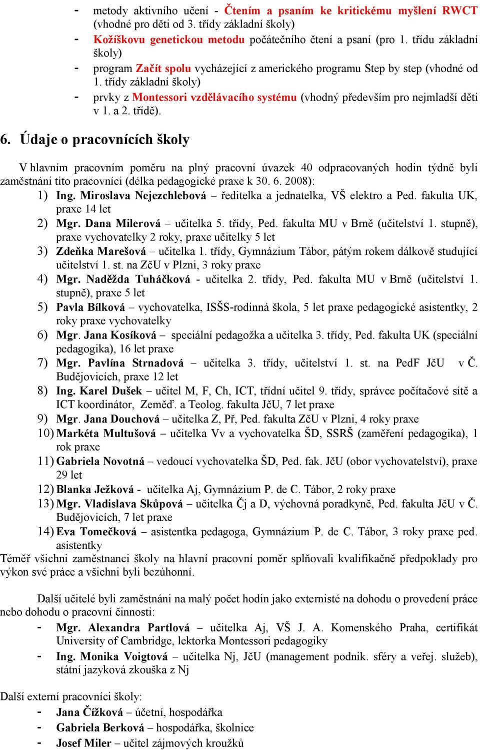 třídy základní školy) - prvky z Montessori vzdělávacího systému (vhodný především pro nejmladší děti v 1. a 2. třídě). 6.