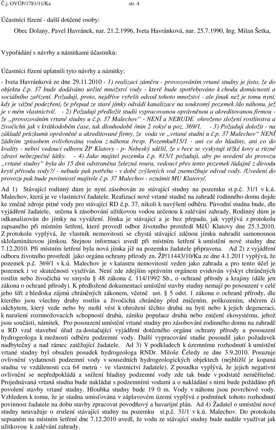 2010-1) realizací záměru - provozováním vrtané studny je jisto, že do objektu č.p. 37 bude dodáváno určité množství vody - které bude spotřebováno k chodu domácnosti a sociálního zařízení.