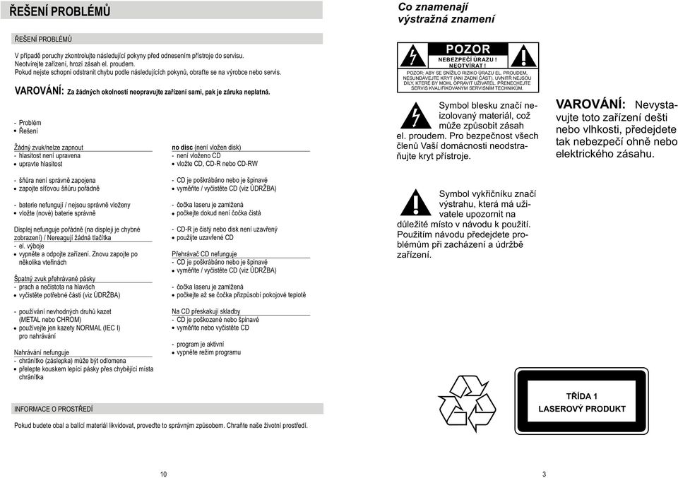 - Problém Øešení Žádný zvuk/nelze zapnout - hlasitost není upravena upravte hlasitost no disc (není vložen disk) - není vloženo CD vložte CD, CD-R nebo CD-RW Co znamenají výstražná znamení POZOR