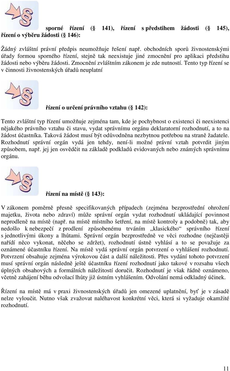 Tento typ řízení se v činnosti živnostenských úřadů neuplatní řízení o určení právního vztahu ( 142): Tento zvláštní typ řízení umožňuje zejména tam, kde je pochybnost o existenci či neexistenci