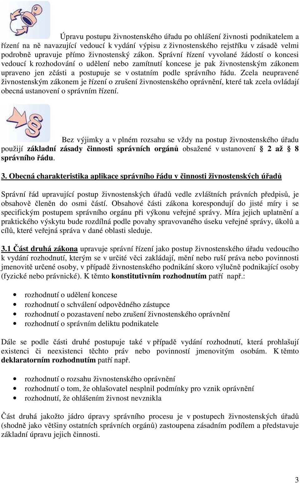 Zcela neupravené živnostenským zákonem je řízení o zrušení živnostenského oprávnění, které tak zcela ovládají obecná ustanovení o správním řízení.