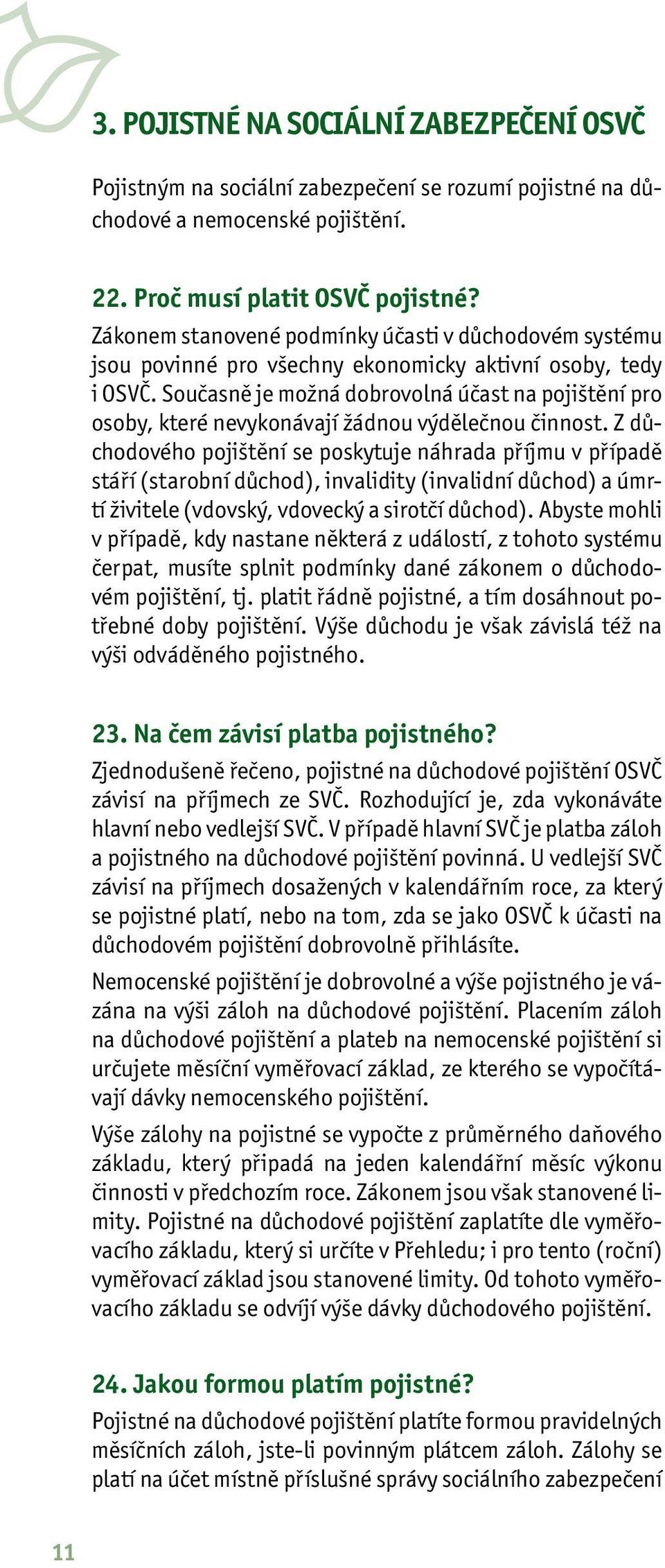 Současně je možná dobrovolná účast na pojištění pro osoby, které nevykonávají žádnou výdělečnou činnost.