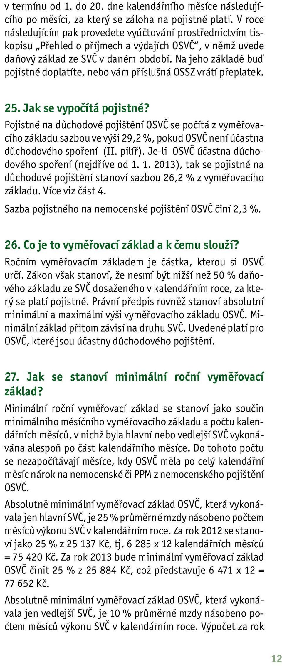 Na jeho základě buď pojistné doplatíte, nebo vám příslušná OSSZ vrátí přeplatek. 25. Jak se vypočítá pojistné?