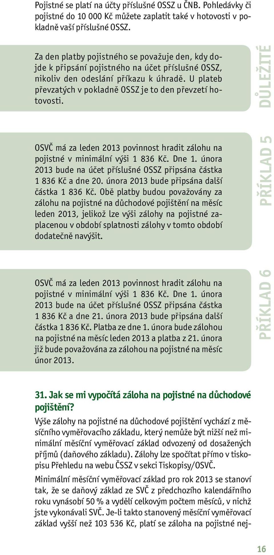 U plateb převzatých v pokladně OSSZ je to den převzetí hotovosti. OSVČ má za leden 2013 povinnost hradit zálohu na pojistné v minimální výši 1 836 Kč. Dne 1.