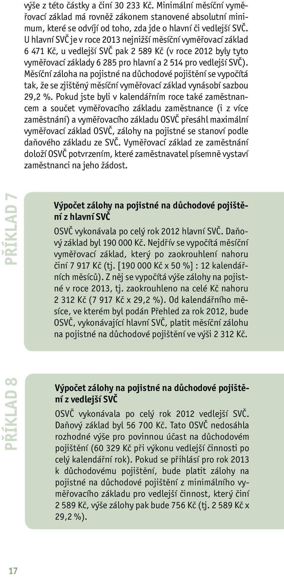 Měsíční záloha na pojistné na důchodové pojištění se vypočítá tak, že se zjištěný měsíční vyměřovací základ vynásobí sazbou 29,2 %.