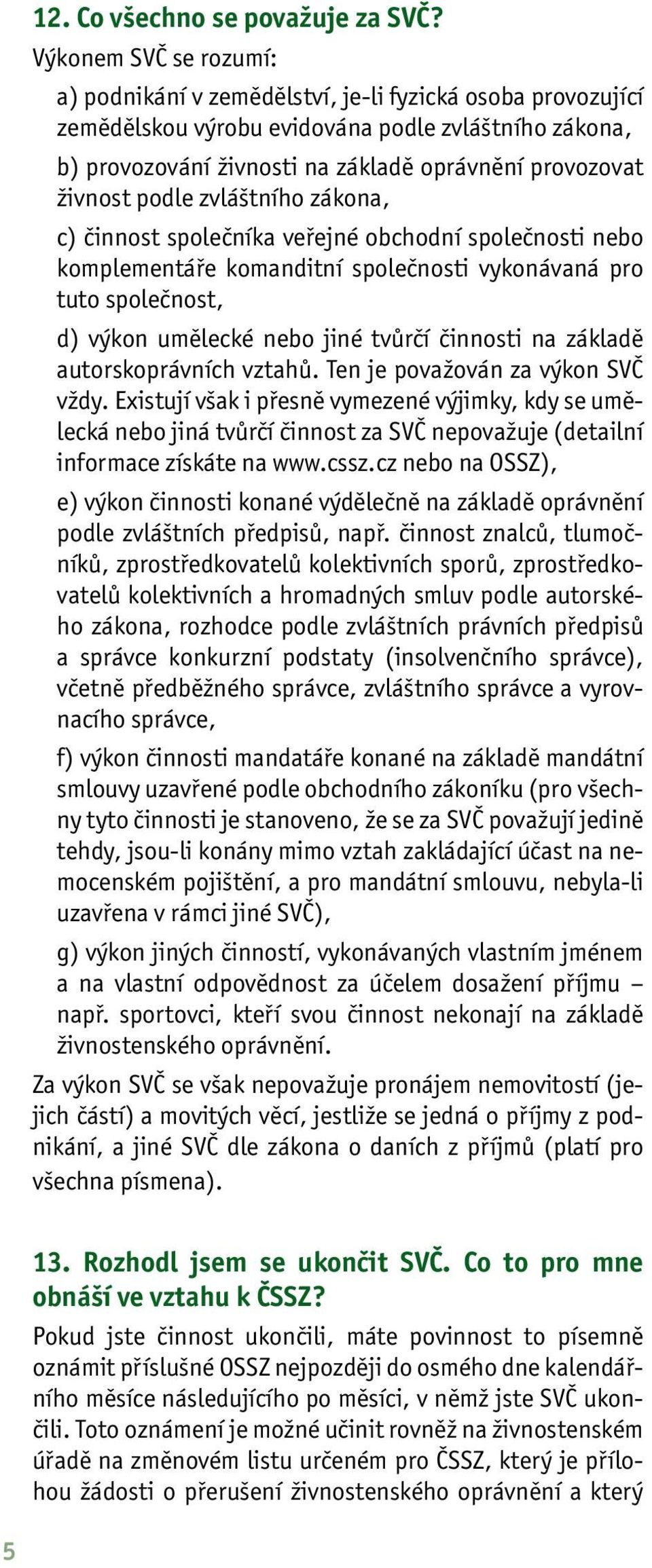 živnost podle zvláštního zákona, c) činnost společníka veřejné obchodní společnosti nebo komplementáře komanditní společnosti vykonávaná pro tuto společnost, d) výkon umělecké nebo jiné tvůrčí