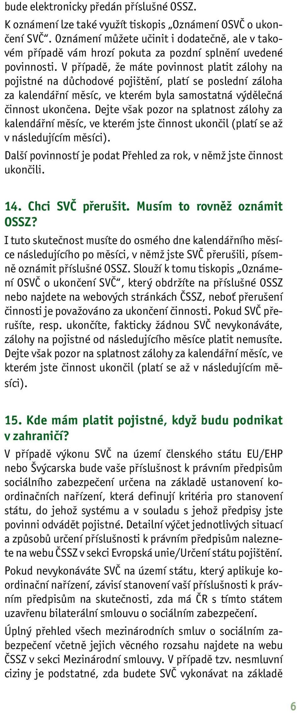 V případě, že máte povinnost platit zálohy na pojistné na důchodové pojištění, platí se poslední záloha za kalendářní měsíc, ve kterém byla samostatná výdělečná činnost ukončena.