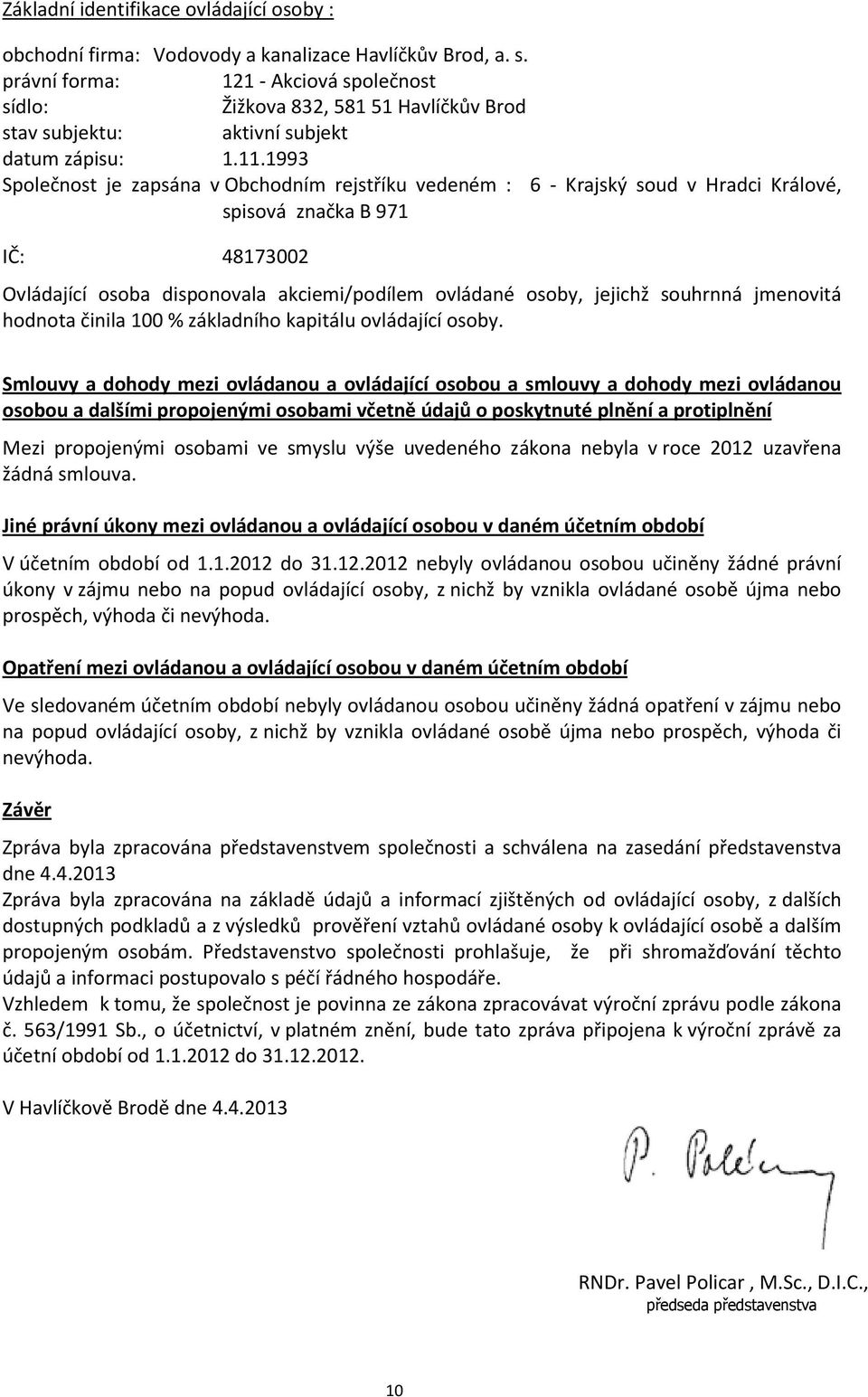 1993 Společnost je zapsána v Obchodním rejstříku vedeném : 6 - Krajský soud v Hradci Králové, spisová značka B 971 IČ: 48173002 Ovládající osoba disponovala akciemi/podílem ovládané osoby, jejichž