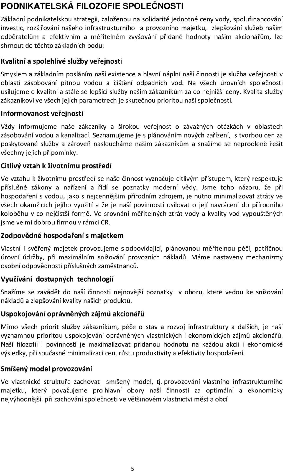 Smyslem a základním posláním naší existence a hlavní náplní naší činnosti je služba veřejnosti v oblasti zásobování pitnou vodou a čištění odpadních vod.