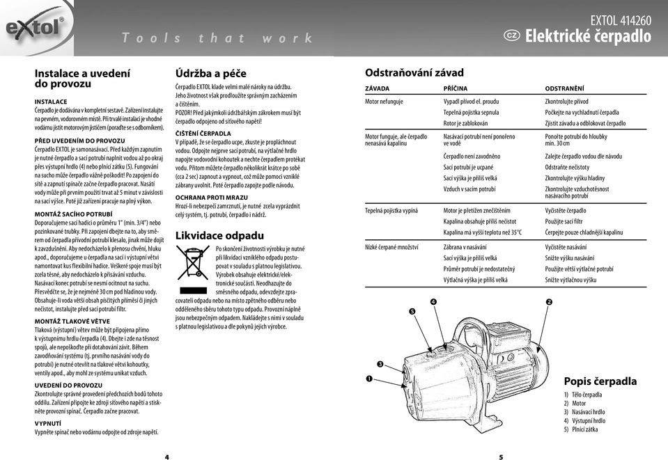 Před každým zapnutím je nutné čerpadlo a sací potrubí naplnit vodou až po okraj přes výstupní hrdlo (4) nebo plnící zátku (5). Fungování na sucho může čerpadlo vážně poškodit!