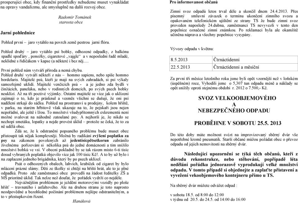 Pohled druhý jaro vytáhlo psí bobky, odhozené odpadky, z balkónu spadlé spoďáry, ponožky, cigaretové vajgle a v neposlední řadě mladé, neklidné s řidičákem v kapse (a některé i bez něj.