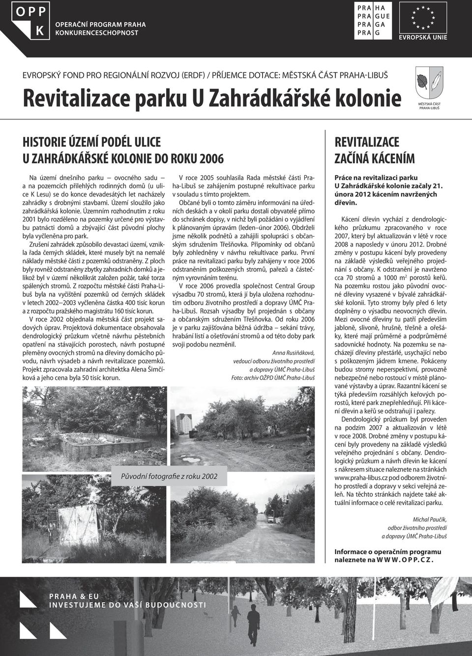 Území sloužilo jako zahrádkářská kolonie. Územním rozhodnutím z roku 2001 bylo rozděleno na pozemky určené pro výstavbu patnácti domů a zbývající část původní plochy byla vyčleněna pro park.