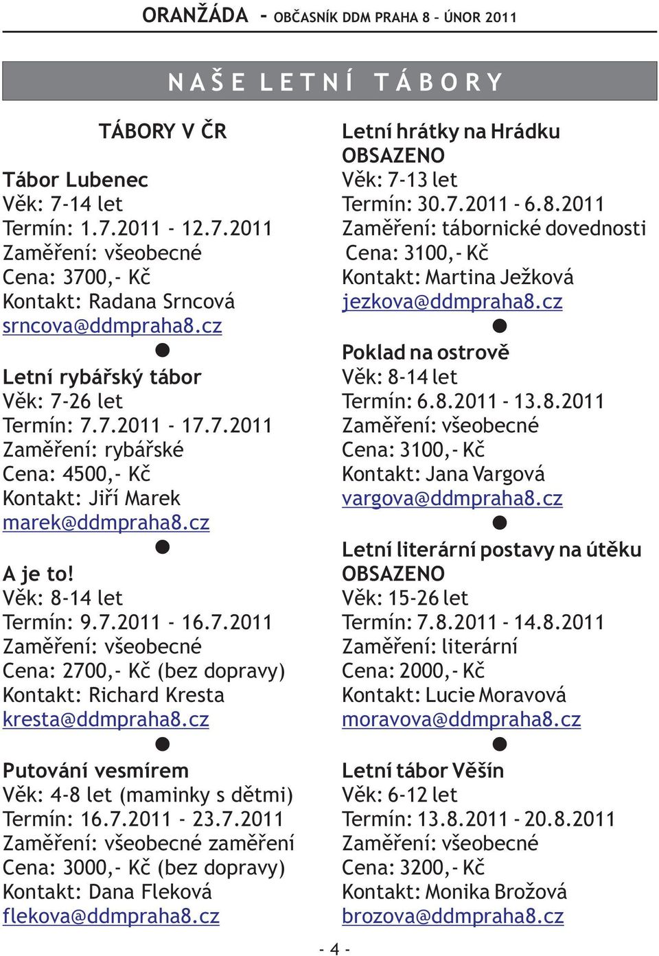 cz Putování vesmírem Vìk: 4-8 let (maminky s dìtmi) Termín: 16.7.2011-23.7.2011 zamìøení Cena: 3000,- Kè (bez dopravy) Kontakt: Dana Fleková flekova@ddmpraha8.