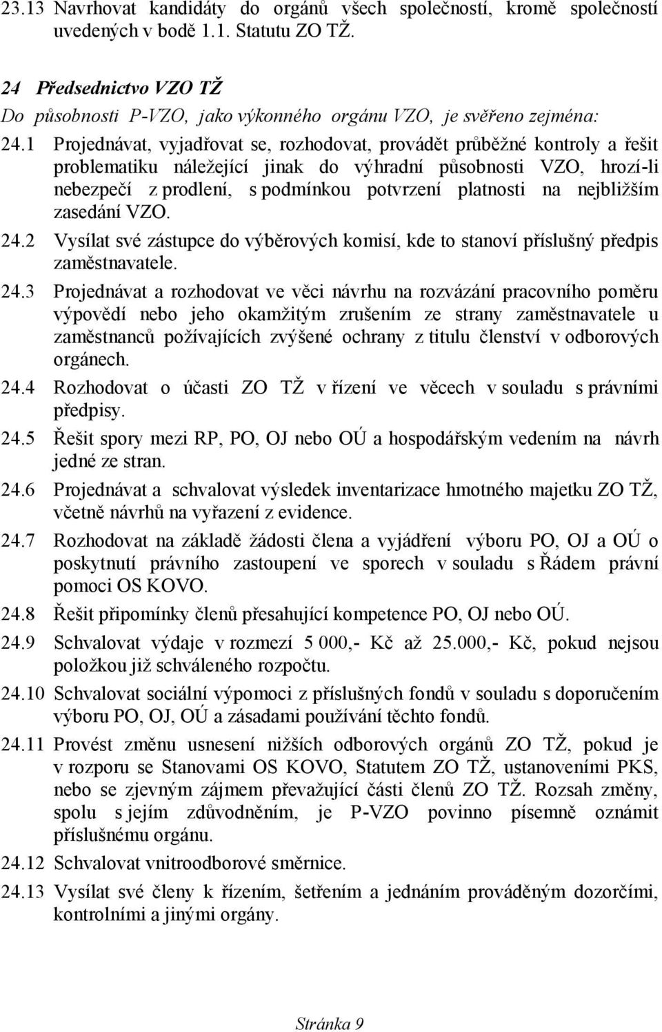 1 Projednávat, vyjadřovat se, rozhodovat, provádět průběžné kontroly a řešit problematiku náležející jinak do výhradní působnosti VZO, hrozí-li nebezpečí z prodlení, s podmínkou potvrzení platnosti