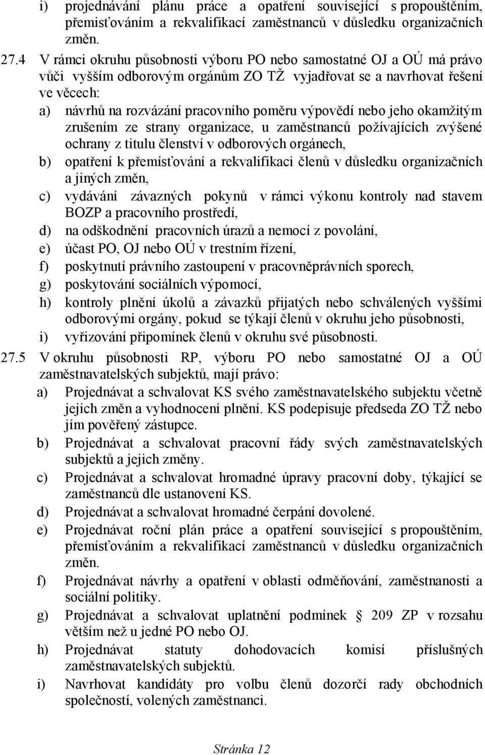 výpovědí nebo jeho okamžitým zrušením ze strany organizace, u zaměstnanců požívajících zvýšené ochrany z titulu členství v odborových orgánech, b) opatření k přemísťování a rekvalifikaci členů v