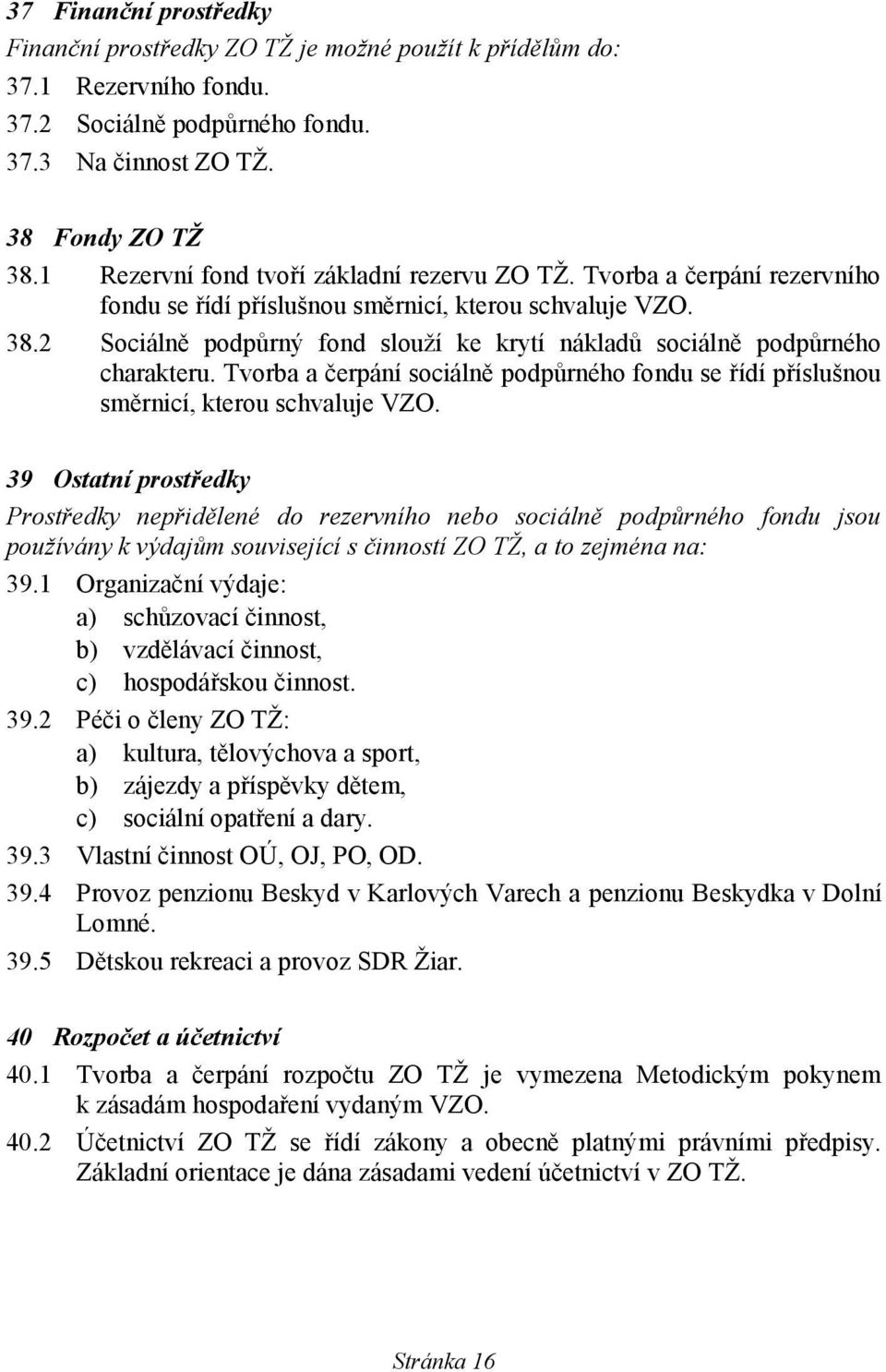 2 Sociálně podpůrný fond slouží ke krytí nákladů sociálně podpůrného charakteru. Tvorba a čerpání sociálně podpůrného fondu se řídí příslušnou směrnicí, kterou schvaluje VZO.