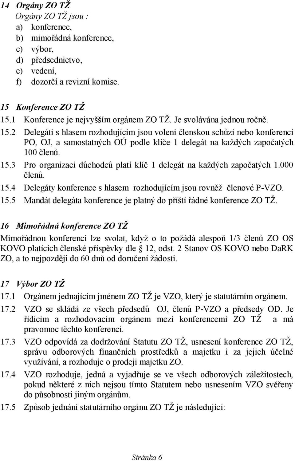 2 Delegáti s hlasem rozhodujícím jsou voleni členskou schůzí nebo konferencí PO, OJ, a samostatných OÚ podle klíče 1 delegát na každých započatých 100 členů. 15.