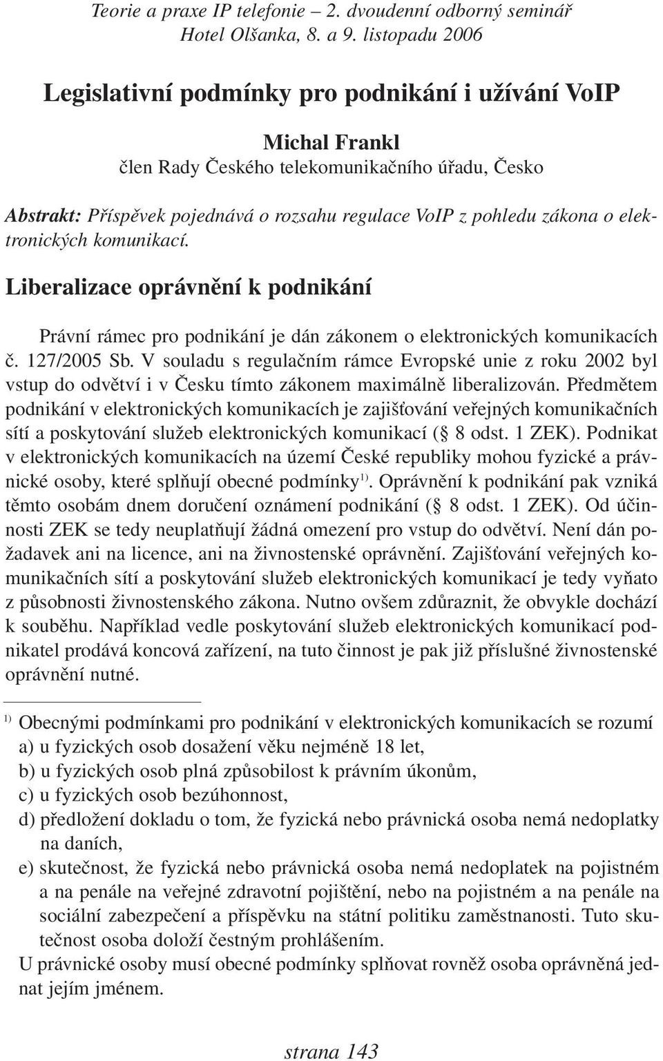 V souladu s regulačním rámce Evropské unie z roku 2002 byl vstup do odvětví i v Česku tímto zákonem maximálně liberalizován.