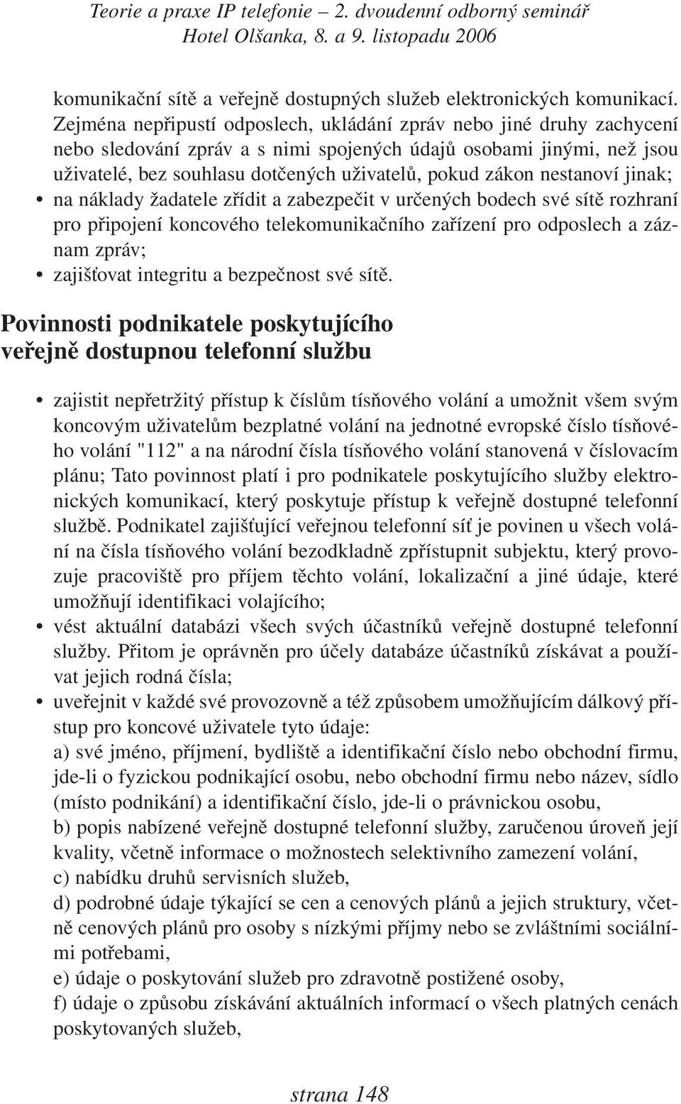 nestanoví jinak; na náklady žadatele zřídit a zabezpečit v určených bodech své sítě rozhraní pro připojení koncového telekomunikačního zařízení pro odposlech a záznam zpráv; zajišťovat integritu a