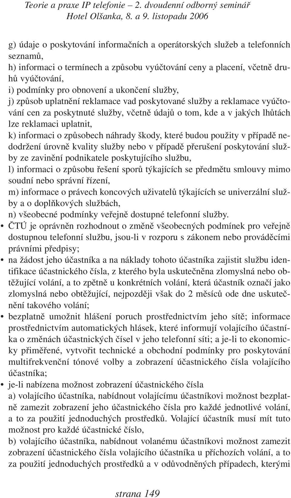 o způsobech náhrady škody, které budou použity v případě nedodržení úrovně kvality služby nebo v případě přerušení poskytování služby ze zavinění podnikatele poskytujícího službu, l) informaci o