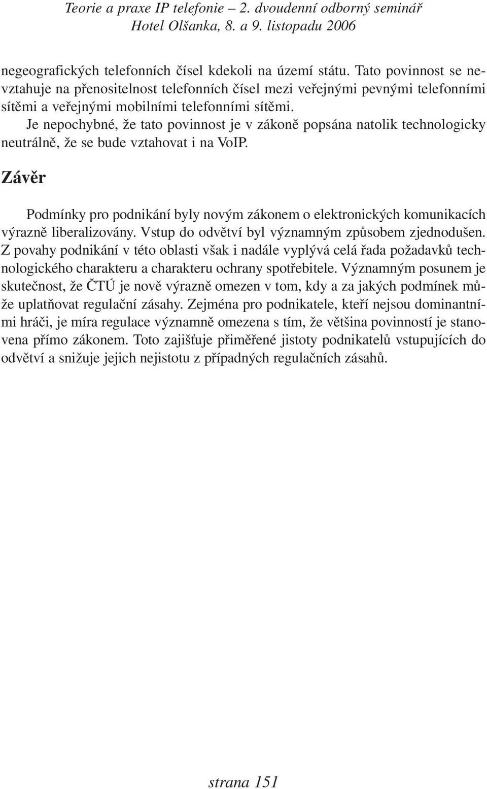 Je nepochybné, že tato povinnost je v zákoně popsána natolik technologicky neutrálně, že se bude vztahovat i na VoIP.