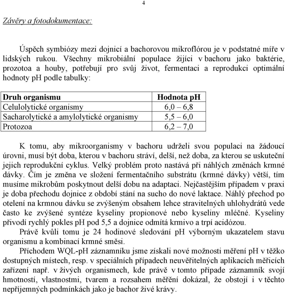 Celulolytické organismy 6,0 6,8 Sacharolytické a amylolytické organismy 5,5 6,0 Protozoa 6,2 7,0 K tomu, aby mikroorganismy v bachoru udrželi svou populaci na žádoucí úrovni, musí být doba, kterou v