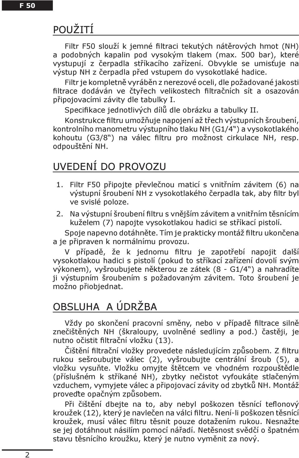 Filtr je kompletně vyráběn z nerezové oceli, dle požadované jakosti filtrace dodáván ve čtyřech velikostech filtračních sít a osazován připojovacími závity dle tabulky I.