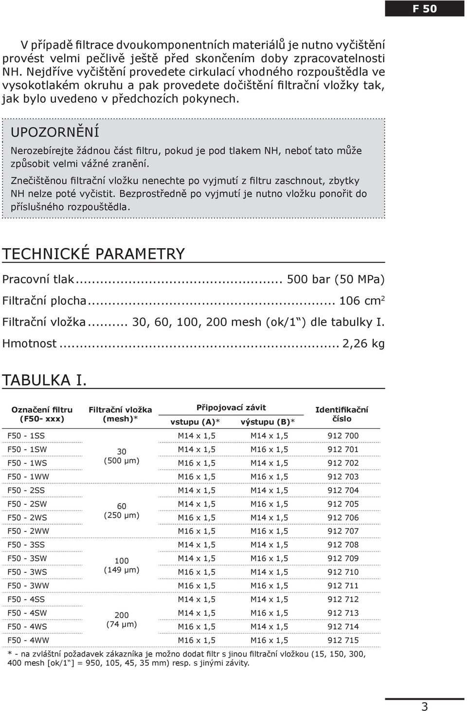 UPOZORNĚNÍ Nerozebírejte žádnou část filtru, pokud je pod tlakem NH, neboť tato může způsobit velmi vážné zranění.