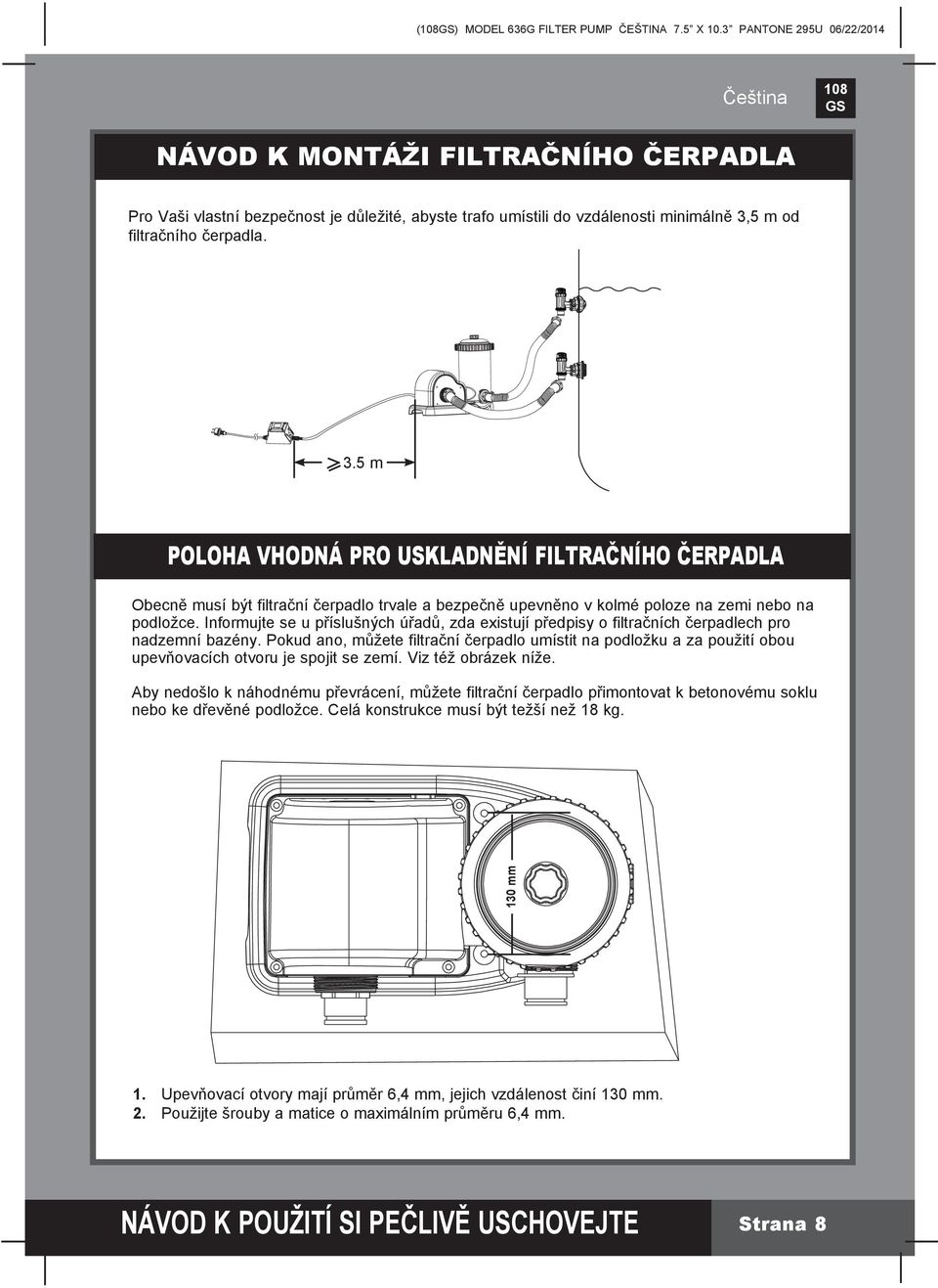 5 m od filtračního čerpadla. 3.5 m POLOHA VHODNÁ PRO USKLADNĚNÍ FILTRAČNÍHO ČERPADLA Obecně musí být filtrační čerpadlo trvale a bezpečně upevněno v kolmé poloze na zemi nebo na podložce.