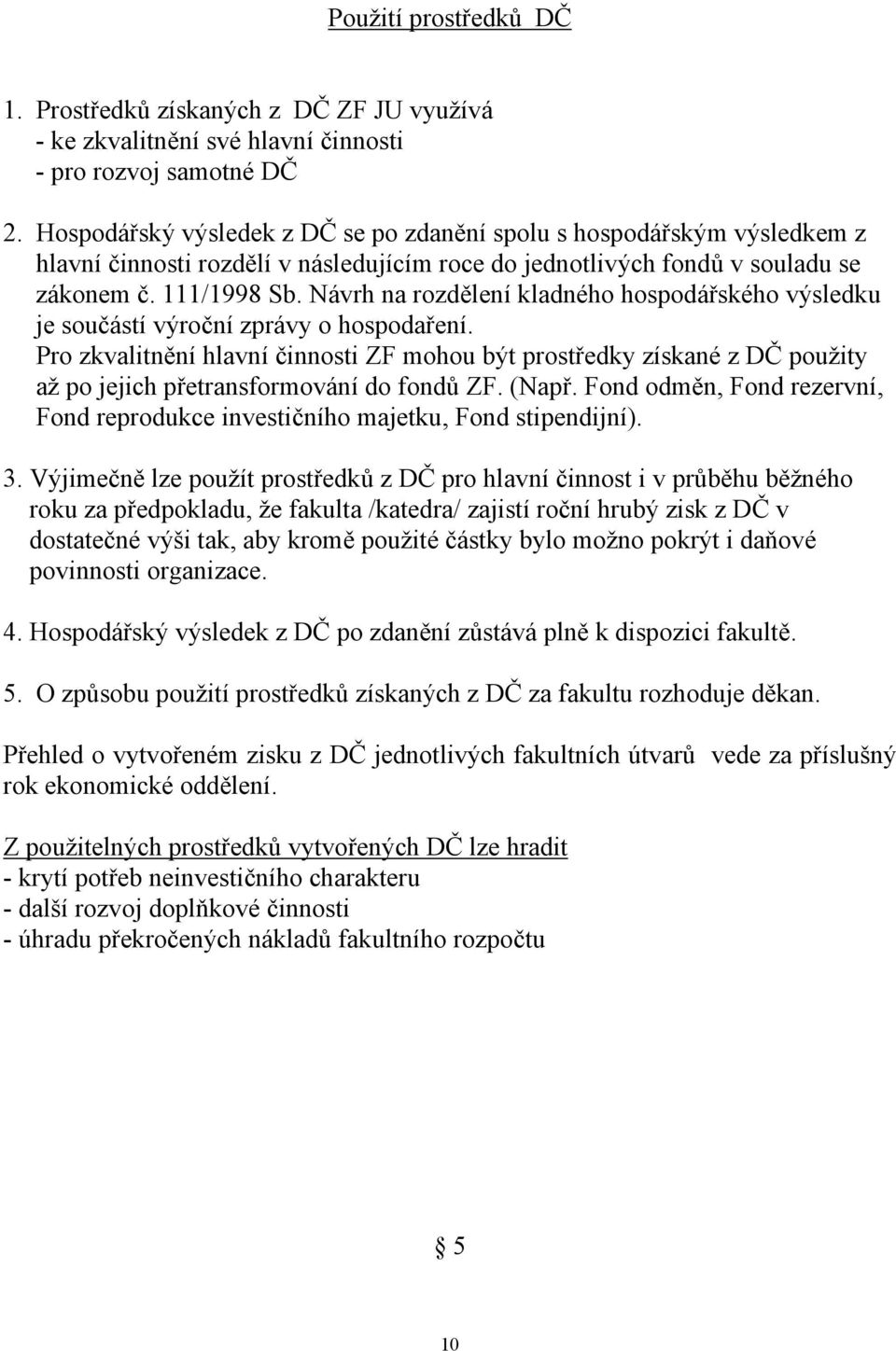 Návrh na rozdělení kladného hospodářského výsledku je součástí výroční zprávy o hospodaření.