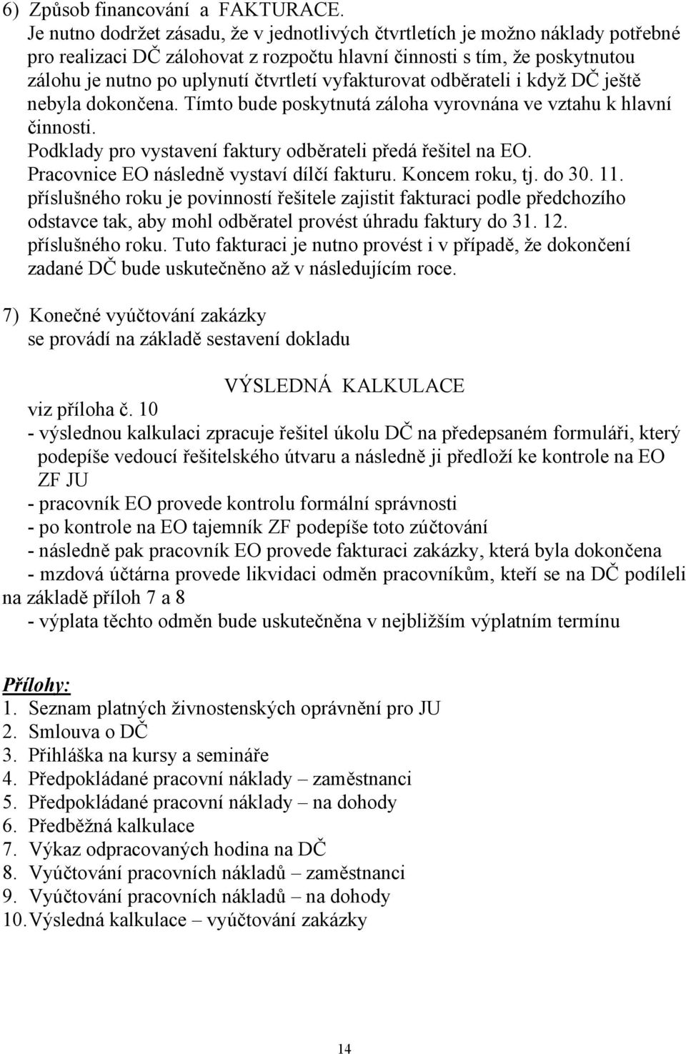 vyfakturovat odběrateli i když DČ ještě nebyla dokončena. Tímto bude poskytnutá záloha vyrovnána ve vztahu k hlavní činnosti. Podklady pro vystavení faktury odběrateli předá řešitel na EO.