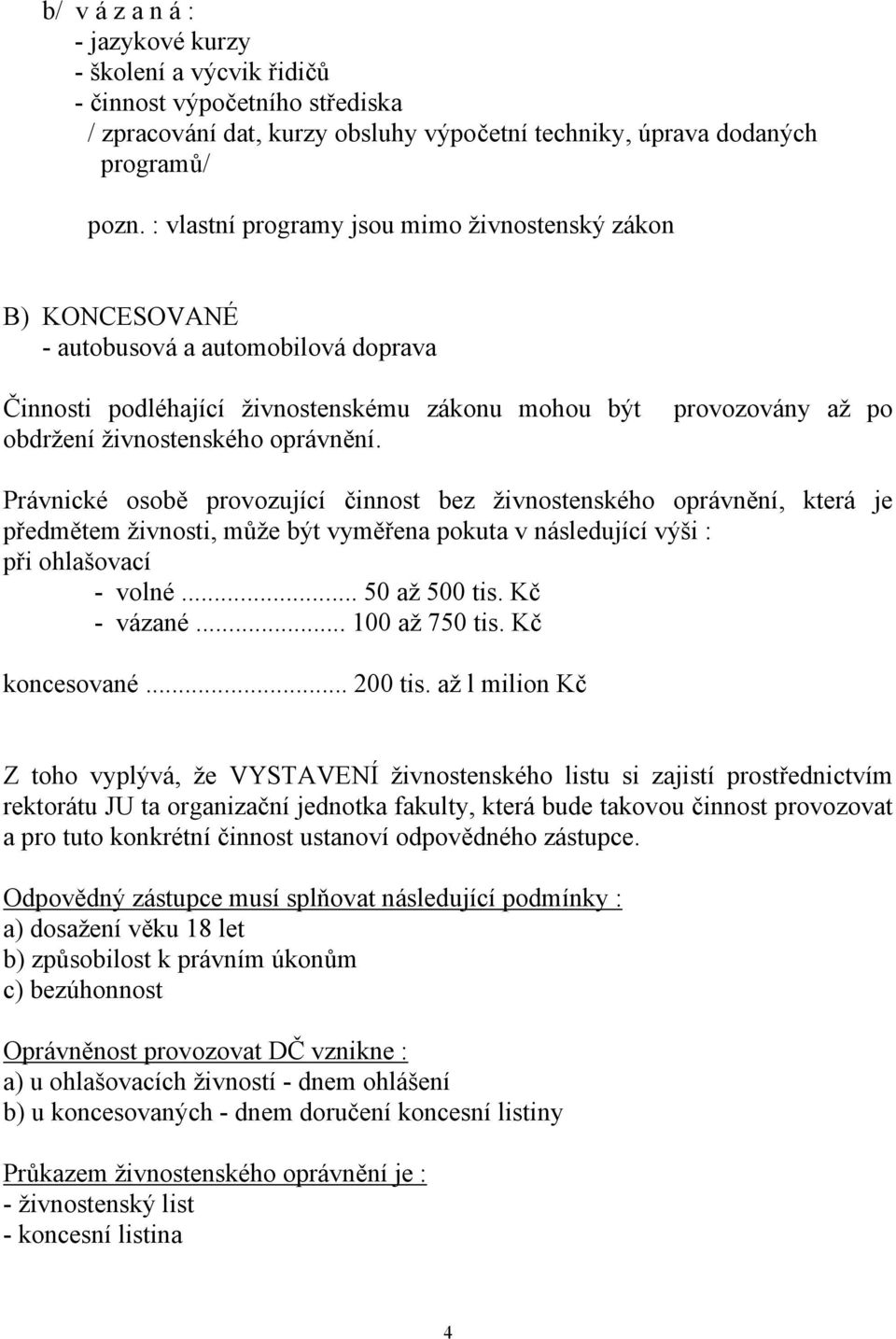 oprávnění. Právnické osobě provozující činnost bez živnostenského oprávnění, která je předmětem živnosti, může být vyměřena pokuta v následující výši : při ohlašovací - volné... 50 až 500 tis.