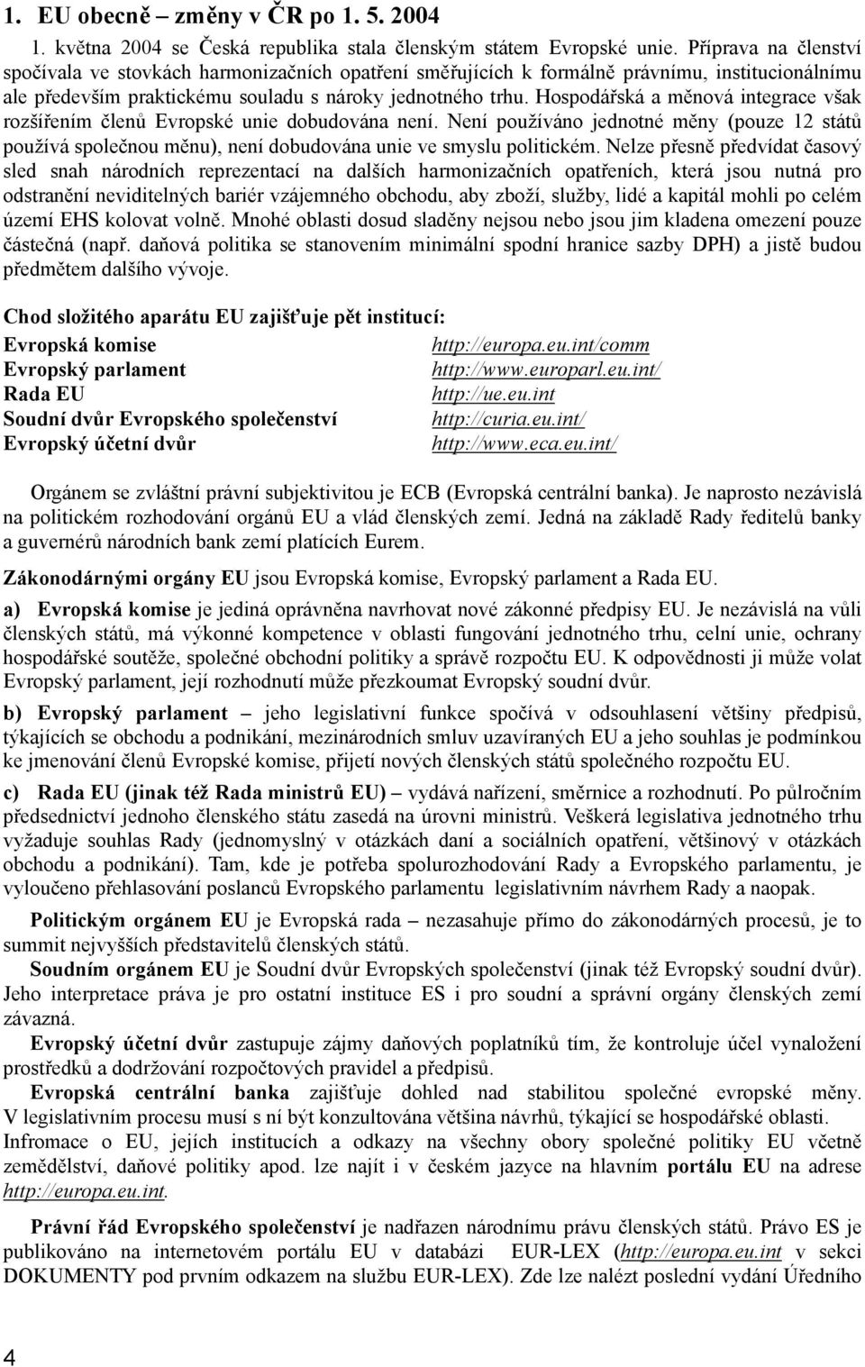 Hospodářská a měnová integrace však rozšířením členů Evropské unie dobudována není. Není používáno jednotné měny (pouze 12 států používá společnou měnu), není dobudována unie ve smyslu politickém.