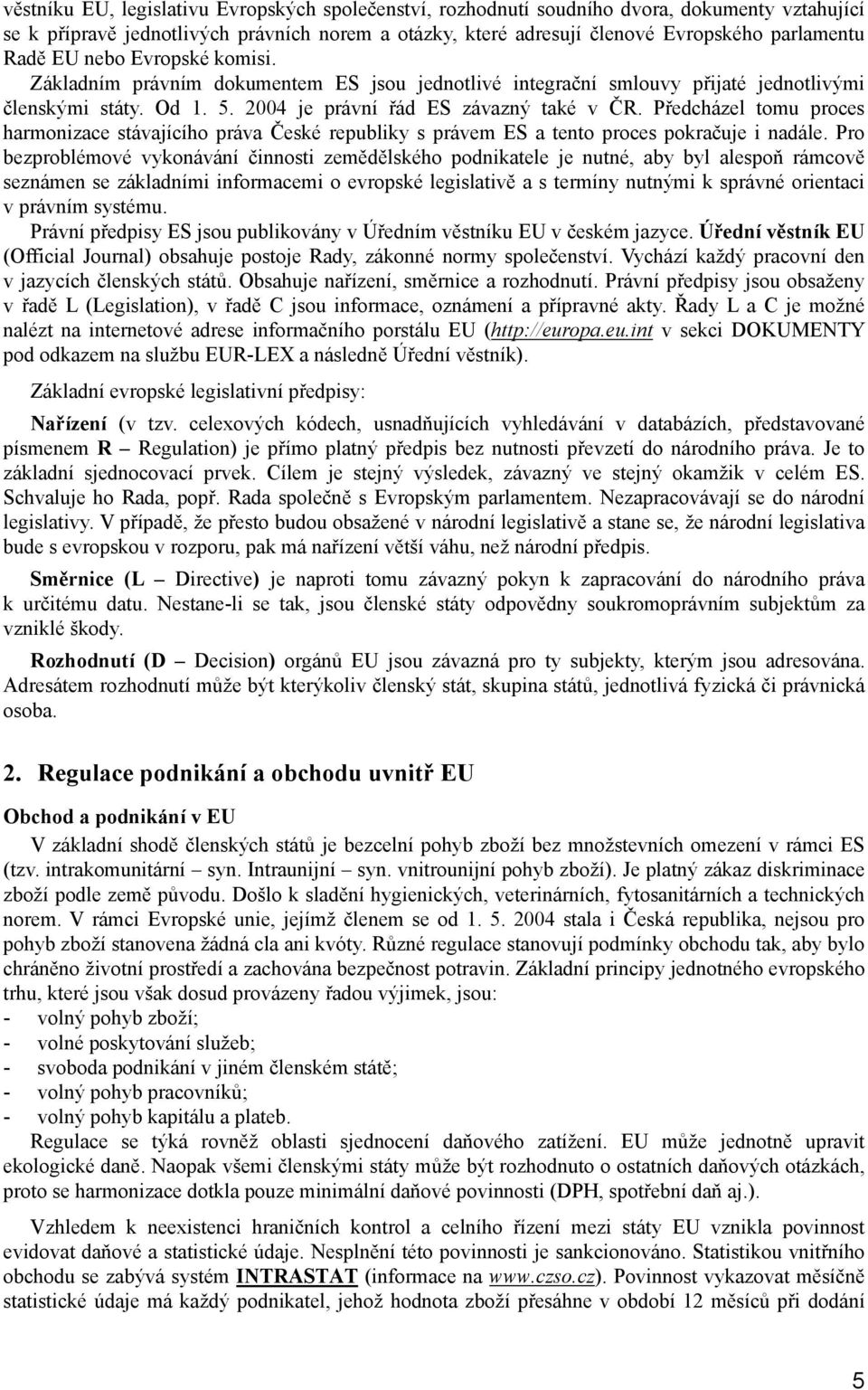 Předcházel tomu proces harmonizace stávajícího práva České republiky s právem ES a tento proces pokračuje i nadále.