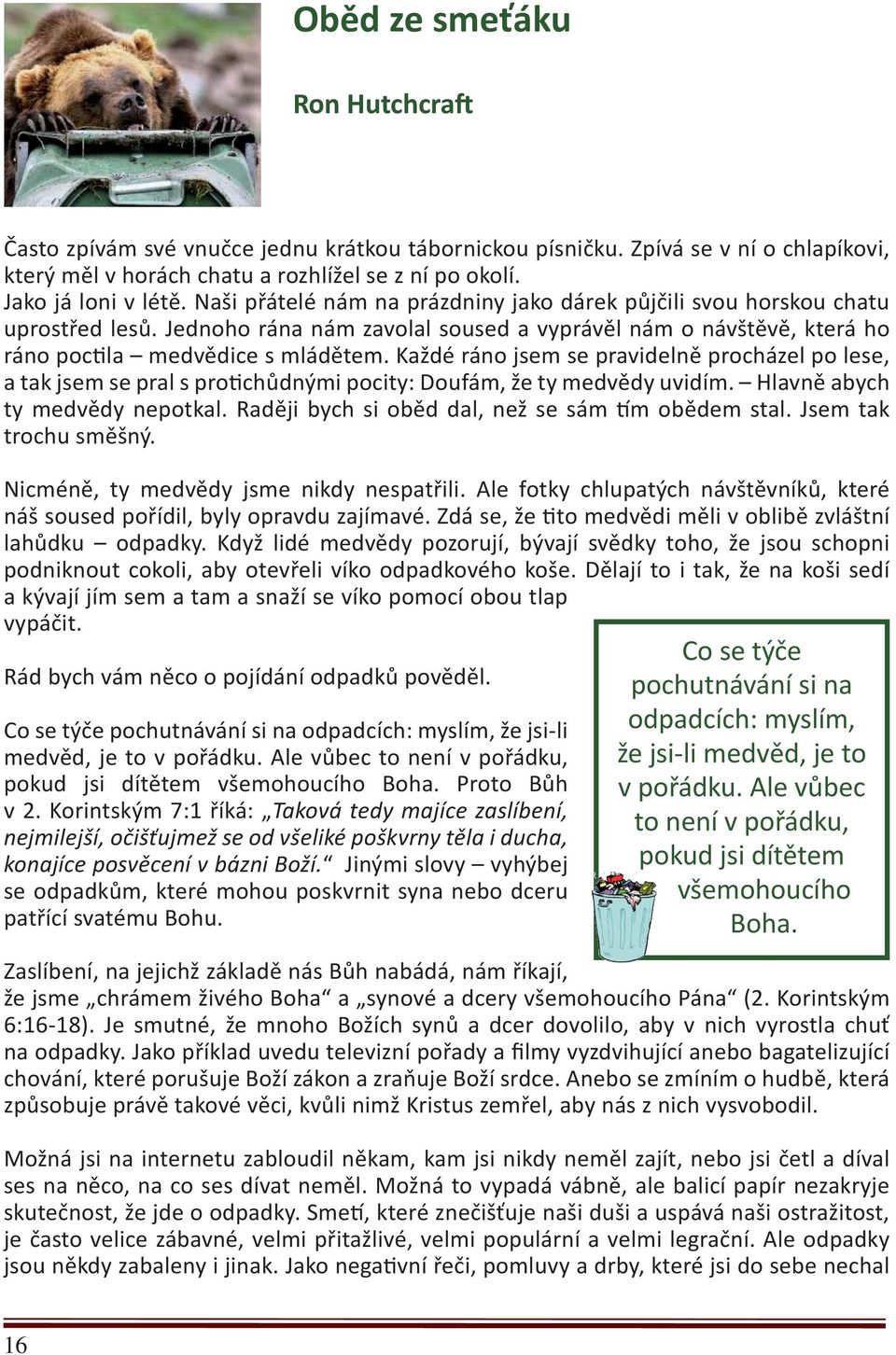 Každé ráno jsem se pravidelně procházel po lese, a tak jsem se pral s protichůdnými pocity: Doufám, že ty medvědy uvidím. Hlavně abych ty medvědy nepotkal.