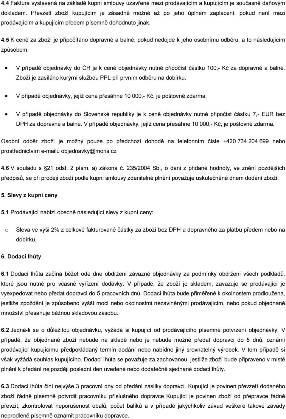 5 K ceně za zboží je připočítáno dopravné a balné, pokud nedojde k jeho osobnímu odběru, a to následujícím způsobem: V případě objednávky do ČR je k ceně objednávky nutné připočíst částku 100,- Kč za