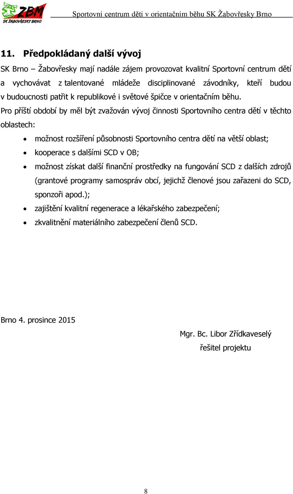 Pro příští období by měl být zvažován vývoj činnosti Sportovního centra dětí v těchto oblastech: možnost rozšíření působnosti Sportovního centra dětí na větší oblast; kooperace s dalšími SCD v OB;