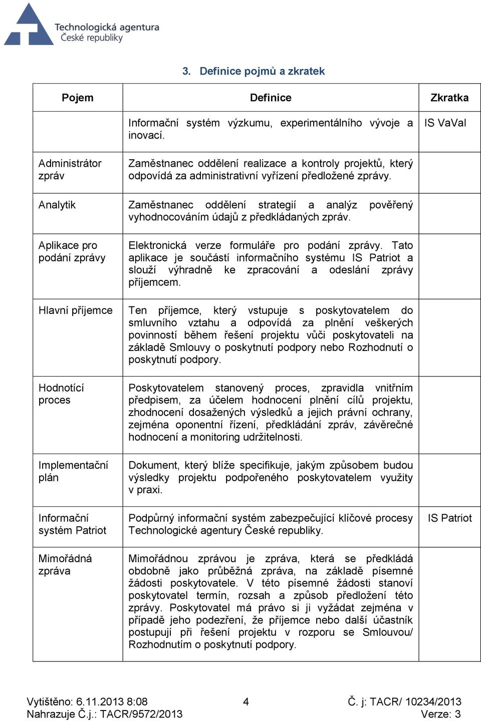 Analytik Zaměstnanec oddělení strategií a analýz pověřený vyhodnocováním údajů z předkládaných zpráv. Aplikace pro podání zprávy Elektronická verze formuláře pro podání zprávy.